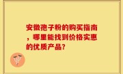安徽孢子粉的购买指南,哪里能找到价格实惠的优质产品?