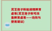 灵芝孢子粉能调理脾胃虚寒(灵芝孢子粉可改善脾胃虚寒——功效与使用建议)