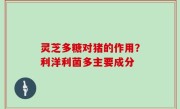 灵芝多糖对猪的作用？利洋利菌多主要成分