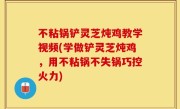 不粘锅铲灵芝炖鸡教学视频(学做铲灵芝炖鸡，用不粘锅不失锅巧控火力)
