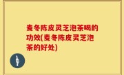 麦冬陈皮灵芝泡茶喝的功效(麦冬陈皮灵芝泡茶的好处)