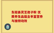 东冠县灵芝孢子粉 优质养生品蕴含丰富营养与独特功效