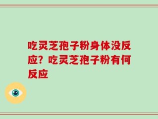 吃灵芝孢子粉身体没反应？吃灵芝孢子粉有何反应