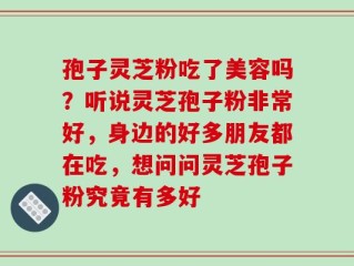 孢子灵芝粉吃了美容吗？听说灵芝孢子粉非常好，身边的好多朋友都在吃，想问问灵芝孢子粉究竟有多好