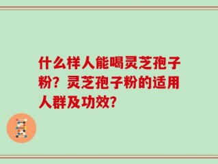 什么样人能喝灵芝孢子粉？灵芝孢子粉的适用人群及功效？