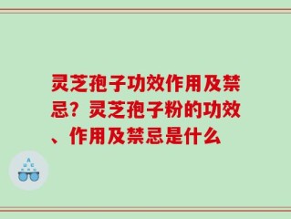 灵芝孢子功效作用及禁忌？灵芝孢子粉的功效、作用及禁忌是什么