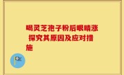喝灵芝孢子粉后眼睛涨 探究其原因及应对措施
