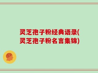 灵芝孢子粉经典语录(灵芝孢子粉名言集锦)