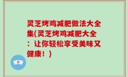 灵芝烤鸡减肥做法大全集(灵芝烤鸡减肥大全：让你轻松享受美味又健康！)