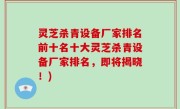 灵芝杀青设备厂家排名前十名十大灵芝杀青设备厂家排名，即将揭晓！)