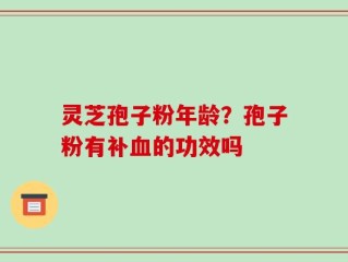 灵芝孢子粉年龄？孢子粉有补血的功效吗