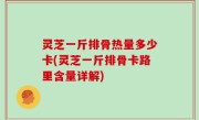 灵芝一斤排骨热量多少卡(灵芝一斤排骨卡路里含量详解)