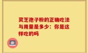 灵芝孢子粉的正确吃法与用量是多少：你是这样吃的吗