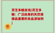 灵芝多糖资讯(灵芝多糖：广泛应用的天然保健品重要的食品添加剂)