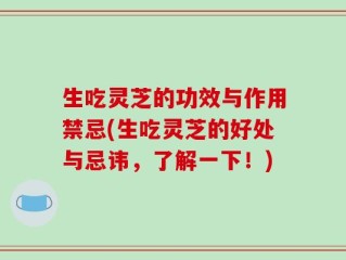生吃灵芝的功效与作用禁忌(生吃灵芝的好处与忌讳，了解一下！)