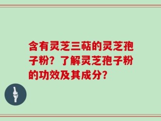 含有灵芝三萜的灵芝孢子粉？了解灵芝孢子粉的功效及其成分？