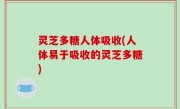 灵芝多糖人体吸收(人体易于吸收的灵芝多糖)