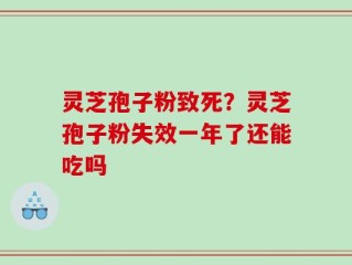 灵芝孢子粉致死？灵芝孢子粉失效一年了还能吃吗