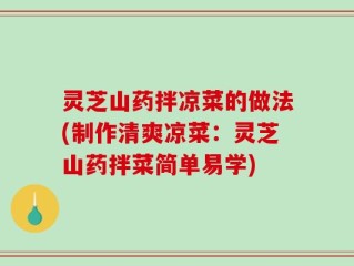 灵芝山药拌凉菜的做法(制作清爽凉菜：灵芝山药拌菜简单易学)
