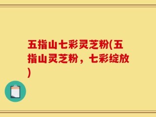 五指山七彩灵芝粉(五指山灵芝粉，七彩绽放)