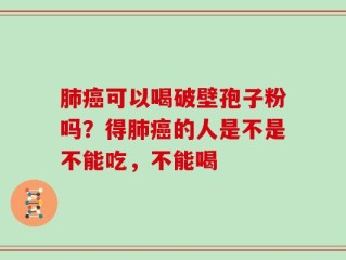 肺癌可以喝破壁孢子粉吗？得肺癌的人是不是不能吃，不能喝