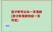 孢子粉可以头一天发酵(孢子粉发酵效应一天可见)