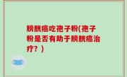 膀胱癌吃孢子粉(孢子粉是否有助于膀胱癌治疗？)