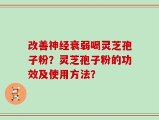 改善神经衰弱喝灵芝孢子粉？灵芝孢子粉的功效及使用方法？