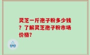 灵芝一斤孢子粉多少钱？了解灵芝孢子粉市场价格？