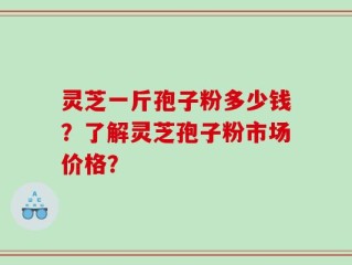 灵芝一斤孢子粉多少钱？了解灵芝孢子粉市场价格？