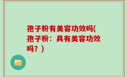 孢子粉有美容功效吗(孢子粉：具有美容功效吗？)