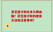 灵芝孢子粉吃多久降血脂？灵芝孢子粉的使用方法和注意事项？