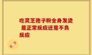 吃灵芝孢子粉全身发烫 是正常反应还是不良反应