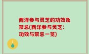 西洋参与灵芝的功效及禁忌(西洋参与灵芝：功效与禁忌一览)