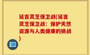 延吉灵芝保卫战(延吉灵芝保卫战：保护天然资源与人类健康的挑战)