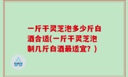 一斤干灵芝泡多少斤白酒合适(一斤干灵芝泡制几斤白酒最适宜？)