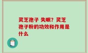 灵芝孢子 失眠？灵芝孢子粉的功效和作用是什么