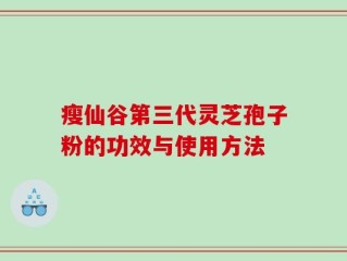瘦仙谷第三代灵芝孢子粉的功效与使用方法