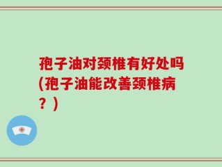 孢子油对颈椎有好处吗(孢子油能改善颈椎病？)