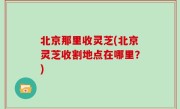 北京那里收灵芝(北京灵芝收割地点在哪里？)