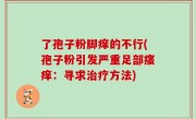 了孢子粉脚痒的不行(孢子粉引发严重足部瘙痒：寻求治疗方法)