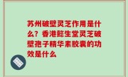 苏州破壁灵芝作用是什么？香港懿生堂灵芝破壁孢子精华素胶囊的功效是什么