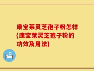康宝莱灵芝孢子粉怎样(康宝莱灵芝孢子粉的功效及用法)