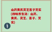 山药黄芪灵芝莲子芡实(四味养生汤：山药、黄芪、灵芝、莲子、芡实)