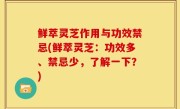 鲜萃灵芝作用与功效禁忌(鲜萃灵芝：功效多、禁忌少，了解一下？)