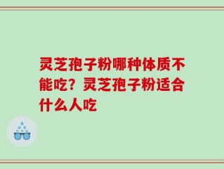 灵芝孢子粉哪种体质不能吃？灵芝孢子粉适合什么人吃