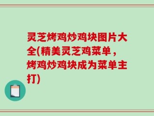 灵芝烤鸡炒鸡块图片大全(精美灵芝鸡菜单，烤鸡炒鸡块成为菜单主打)