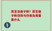 灵芝没孢子粉？灵芝孢子粉功效与作用及用量是什么