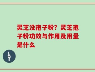 灵芝没孢子粉？灵芝孢子粉功效与作用及用量是什么
