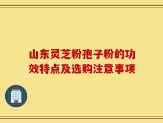 山东灵芝粉孢子粉的功效特点及选购注意事项